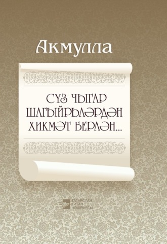 Акмулла. Сүз чыгар шагыйрьләрдән хикмәт берлән… / Мудры слова поэтов…