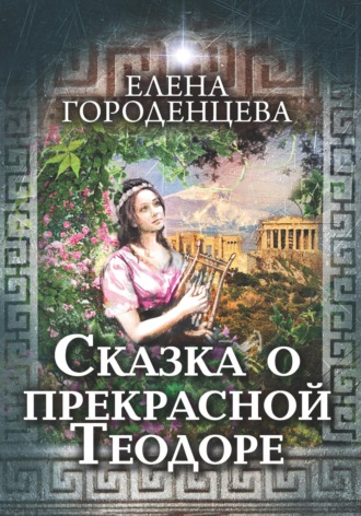 Елена Городенцева. Сказка о прекрасной Теодоре