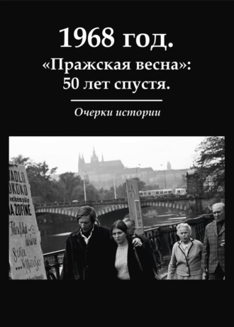 Обложка книги «1968 год. «Пражская весна»: 50 лет спустя. Очерки истории»