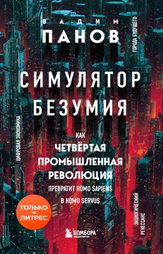 Обложка книги «Симулятор безумия. Как Четвертая промышленная революция превратит Homo Sapiens в Homo Servus?»