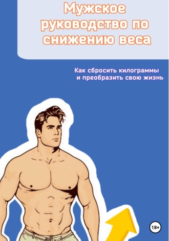 Обложка книги «Мужское руководство по снижению веса. Как сбросить килограммы и преобразить свою жизнь»