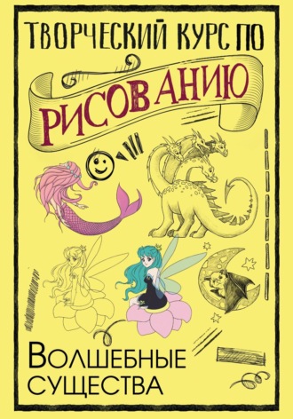 Обложка книги «Творческий курс по рисованию. Волшебные существа»