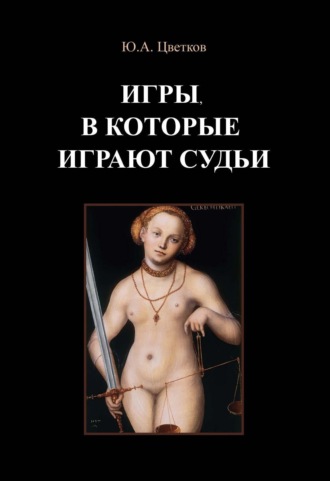 Обложка книги «Игры, в которые играют судьи. Деконструкция правосудия и судебной деятельности в парадигме правового реализма»