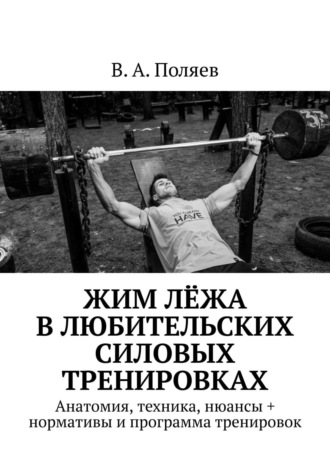 В. А. Поляев. Жим лёжа в любительских силовых тренировках. Анатомия, техника, нюансы + нормативы и программа тренировок