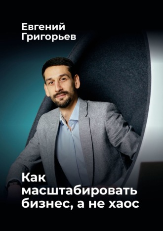 Обложка книги «Как масштабировать бизнес, а не хаос»