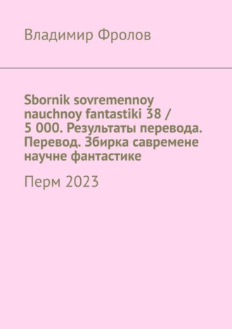 Владимир Фролов. Sbornik sovremennoy nauchnoy fantastiki 38 / 5 000. Результаты перевода. Перевод. Збирка савремене научне фантастике. Перм 2023