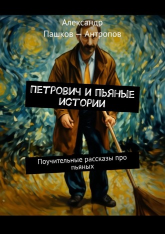 Александр Пашков-Антропов. Петрович и пьяные истории. Поучительные рассказы про пьяных