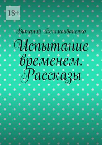 Виталий Великоиваненко. Испытание временем. Рассказы