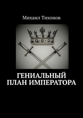 Михаил Тихонов. Гениальный план Императора