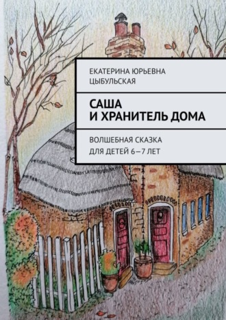 Обложка книги «Саша и хранитель дома. Волшебная сказка для детей 6—7 лет»