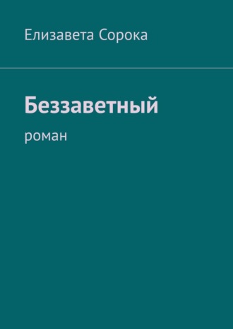 Елизавета Сорока. Беззаветный. Роман