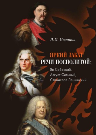 Обложка книги «Яркий закат Речи Посполитой: Ян Собеский, Август Сильный, Станислав Лещинский»