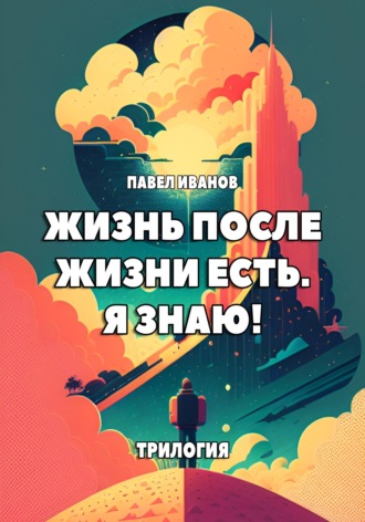 Обложка книги «Жизнь после жизни есть. Я знаю! Трилогия»