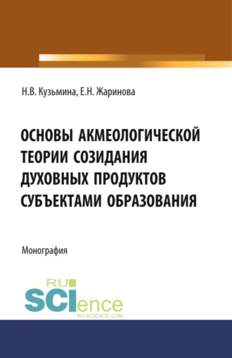 Евгения Николаевна Жаринова. Основы акмеологической теории созидания духовных продуктов субъектами образования. (Аспирантура, Бакалавриат, Магистратура, Специалитет). Монография.