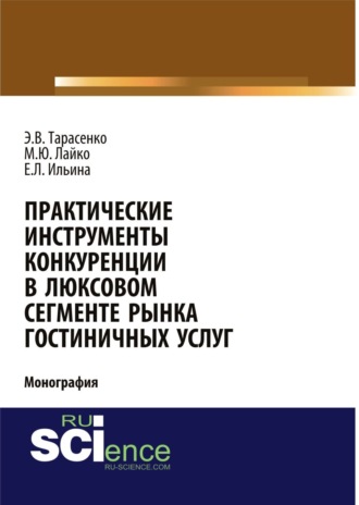 Михаил Юрьевич Лайко. Практические инструменты конкуренции в люксовом сегменте рынка гостиничных услуг. (Бакалавриат, Магистратура). Монография.