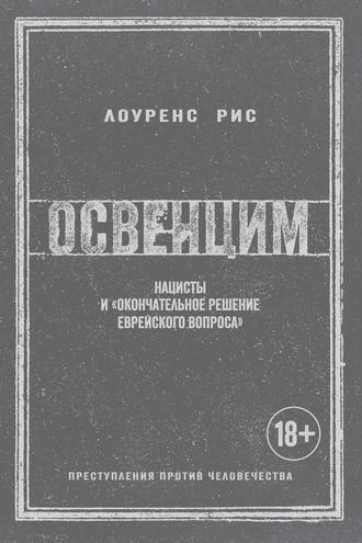 Лоуренс Рис. Освенцим. Нацисты и «окончательное решение еврейского вопроса»