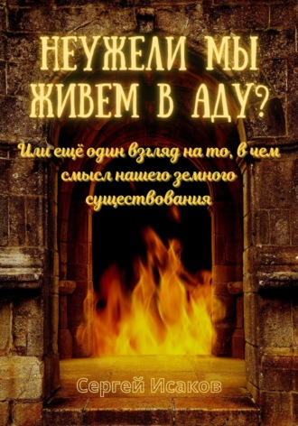 Обложка книги «Неужели мы живем в аду? Или ещё один взгляд на то, в чем смысл нашего земного существования»