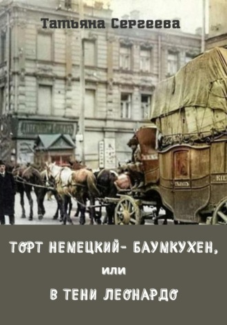 Обложка книги «Торт немецкий- баумкухен, или В тени Леонардо»