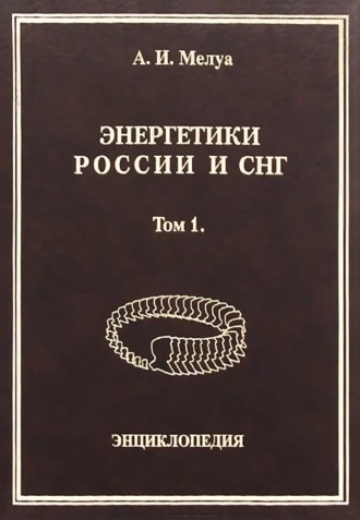 Аркадий Мелуа. Энергетики России и СНГ. Том 1. Энциклопедия