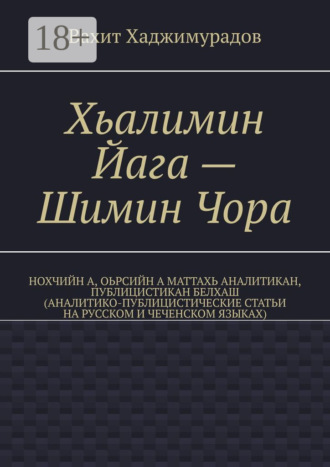 Обложка книги «Хьалимин Йага – Шимин Чора. Нохчийн а, оьрсийн а маттахь аналитикан, публицистикан белхаш (аналитико-публицистические статьи на русском и чеченском языках)»