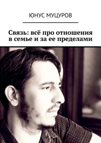 Юнус Мусаевич Муцуров. Связь: всё про отношения в семье и за ее пределами