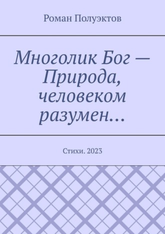 Обложка книги «Многолик Бог – Природа, человеком разумен… Стихи. 2023»