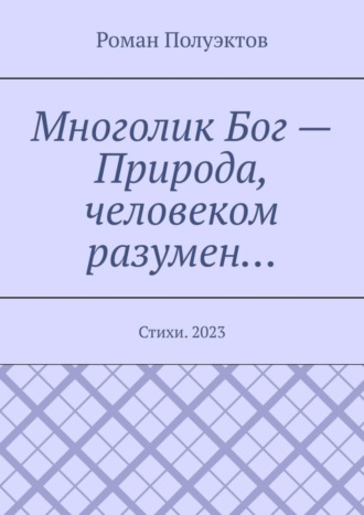 Роман Полуэктов. Многолик Бог – Природа, человеком разумен… Стихи. 2023