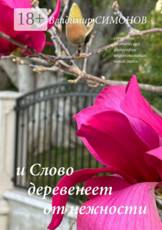 Обложка книги «И Слово деревенеет от нежности. Серия книг поэтической философии миропонимания новой эпохи»