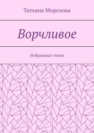 Татьяна Анатольевна Морозова. Ворчливое. Избранные стихи