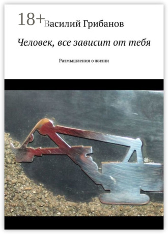 Обложка книги «Человек, все зависит от тебя. Размышления о жизни»