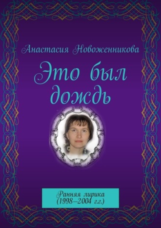 Анастасия Новоженникова. Это был дождь. Ранняя лирика (1998–2004 г.г.)