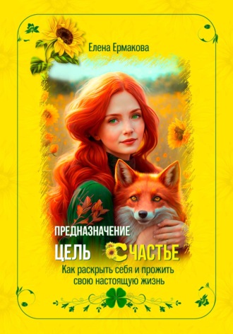 Обложка книги «Предназначение. Цель. Счастье. Как раскрыть себя и прожить свою настоящую жизнь»