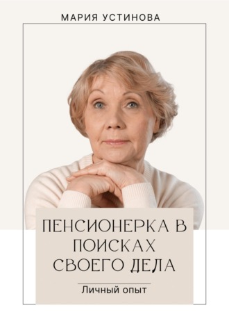 Обложка книги «Пенсионерка в поисках своего дела. Личный опыт»