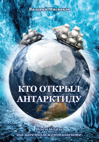 Валерий Федорович Мясников. Кто открыл Антарктиду. Военморы на шестом континенте