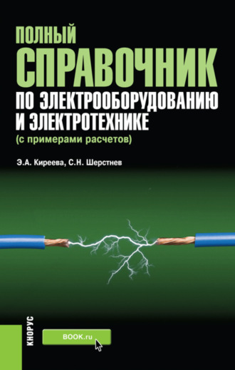 Эльвира Александровна Киреева. Полный справочник по электрооборудованию и электротехнике (с примерами расчетов). (Бакалавриат, Специалитет). Справочное издание.