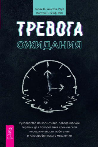 Салли М. Уинстон. Тревога ожидания. Руководство по когнитивно-поведенческой терапии для преодоления хронической нерешительности, избегания и катастрофического мышления