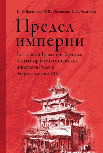 Обложка книги «Предел империи: Восточный Туркестан, Кульджа, Хунза в орбите политических интересов России. Вторая половина XIX в.»