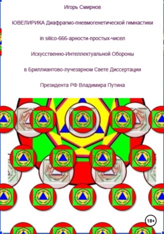 Обложка книги «Ювелирика диафрагмо-пневмогенетической гимнастики in silico-666-арности-простых-чисел Искусственно-Интеллектуальной Обороны в Бриллиантово-лучезарном Свете Диссертации Президента РФ Владимира Путина»