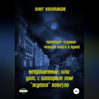 Обложка книги «Непрошеные, или Дом, с которым мне «жутко» повезло. Премиум-издание: четыре книги в одной»