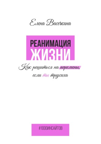 Елена Васечкина. Реанимация жизни. Как решиться на перемены, если ты трусиха