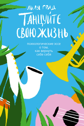 Обложка книги «Танцуйте свою жизнь. Психологические эссе о том, как вернуть себе себя»