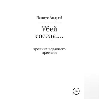 Обложка книги «Убей соседа… Хроника недавнего времени»