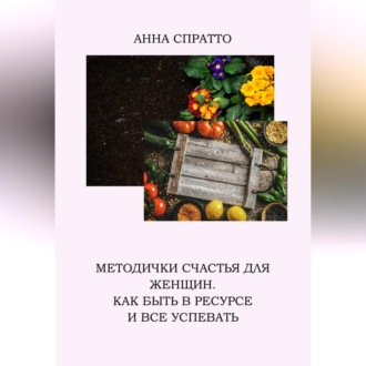 Обложка книги «Методички счастья для женщин. Как быть в ресурсе и все успевать»