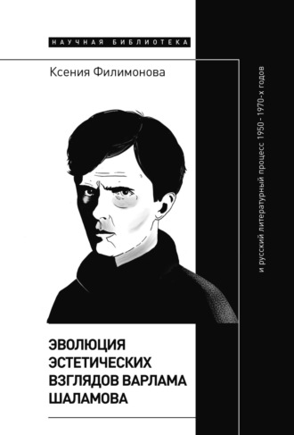 Ксения Филимонова. Эволюция эстетических взглядов Варлама Шаламова и русский литературный процесс 1950 – 1970-х годов