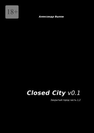 Александр Выпов. Closed City v0.1. Закрытый город. Часть 1, 2