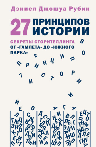 Дэниел Джошуа Рубин. 27 принципов истории. Секреты сторителлинга от «Гамлета» до «Южного парка»