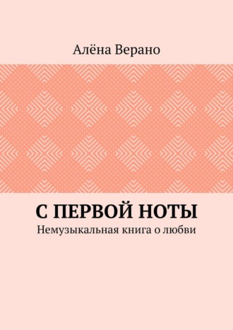 Алёна Верано. С первой ноты. Немузыкальная книга о любви