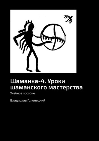 Владислав Голенецкий. Шаманка-4. Уроки шаманского мастерства. Учебное пособие