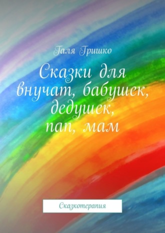 Обложка книги «Сказки для внучат, бабушек, дедушек, пап, мам. Сказкотерапия»