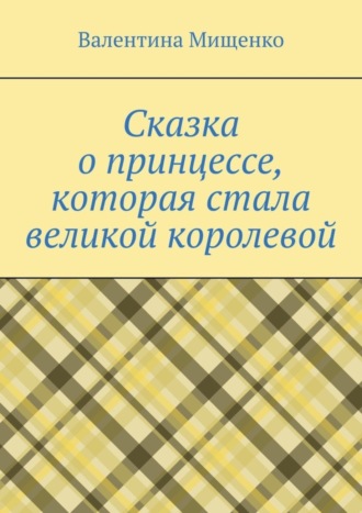 Валентина Мищенко. Сказка о принцессе, которая стала великой королевой